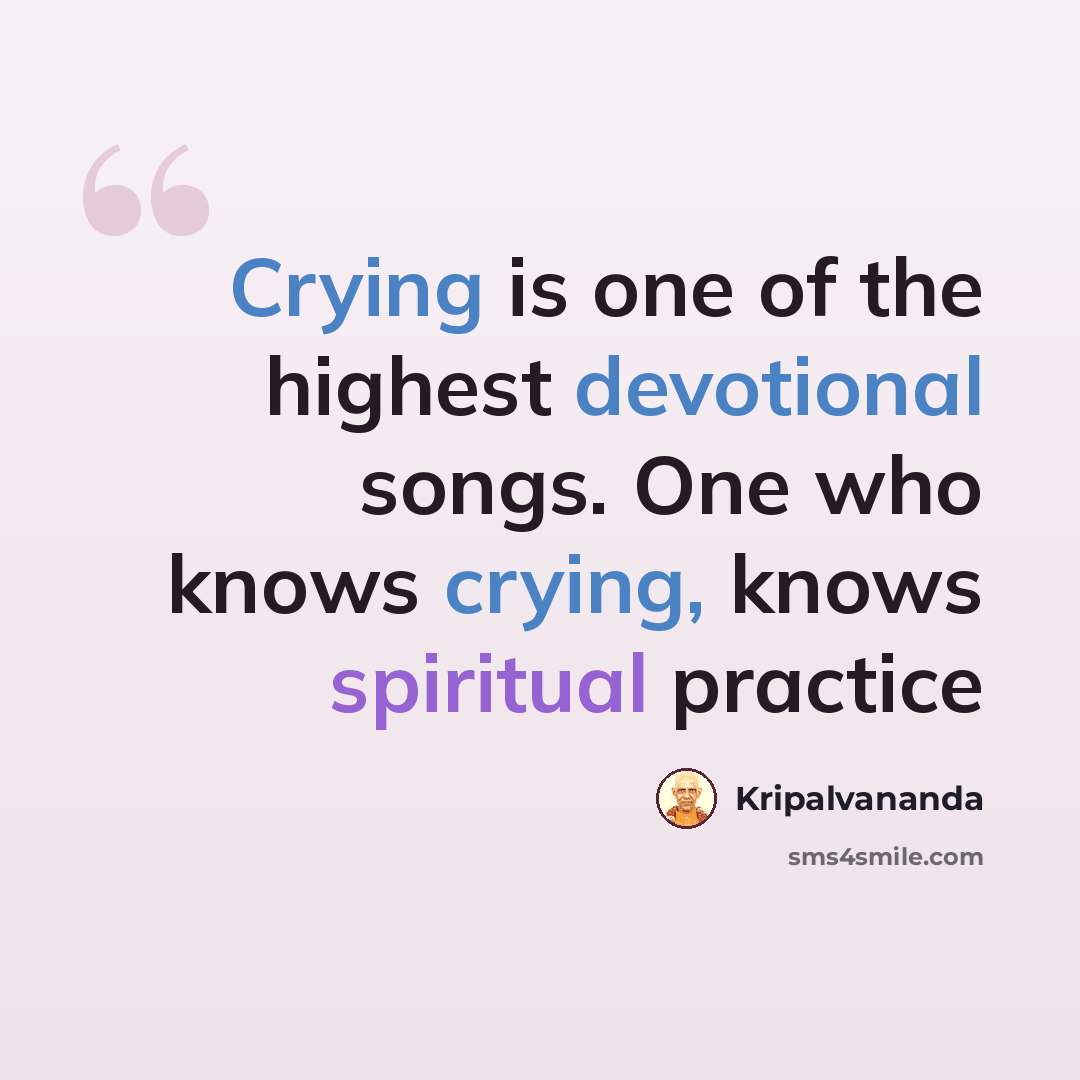 “Crying is one of the highest devotional songs. One who knows crying, knows spiritual practice” quote by Kripalvananda