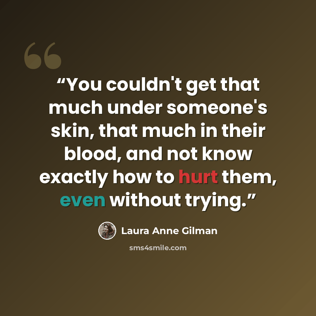 “You couldn't get that much under someone's skin, that much in their blood, and not know exactly how to hurt them, even without trying.” quote by Laura Anne Gilman