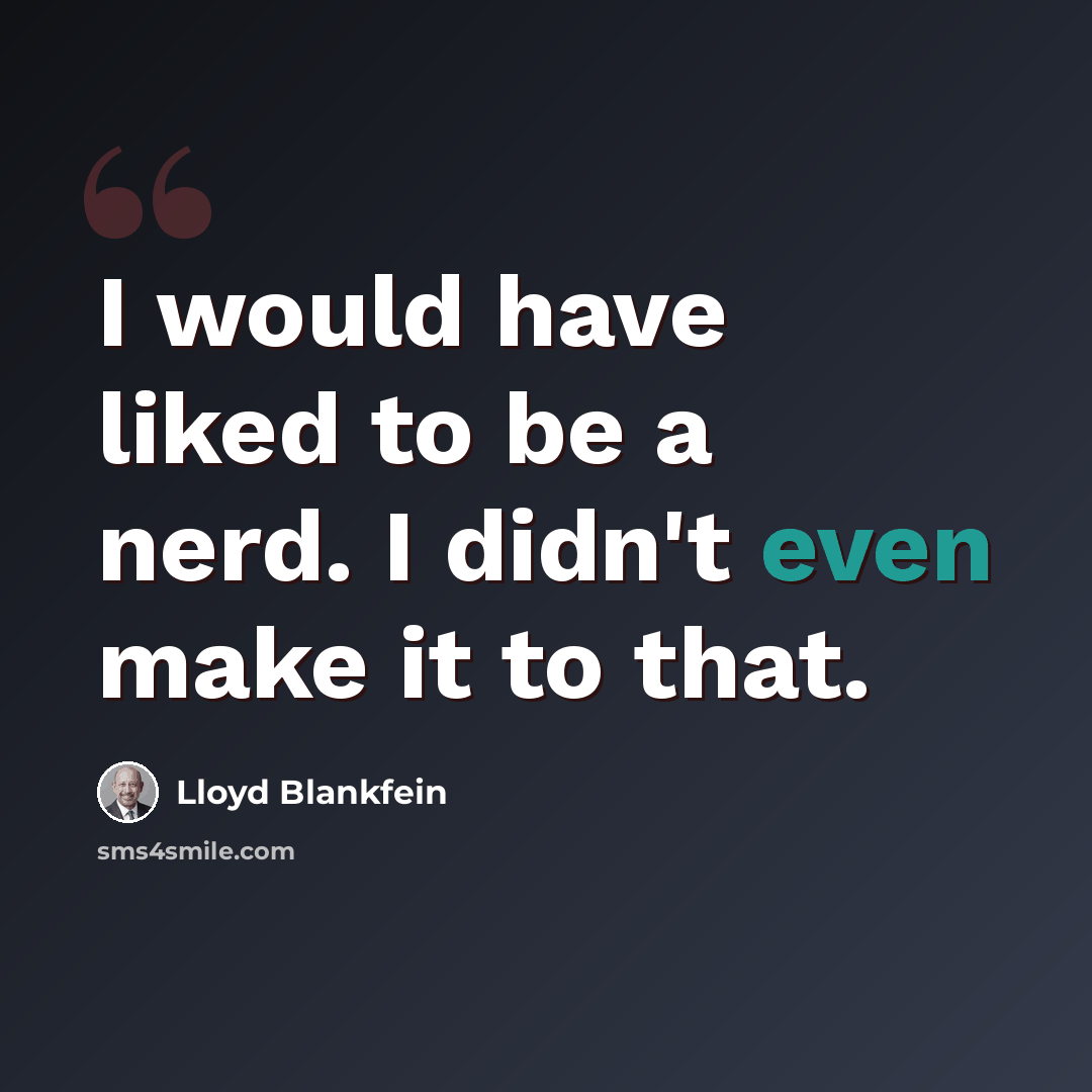 “I would have liked to be a nerd. I didn't even make it to that.” quote by Lloyd Blankfein