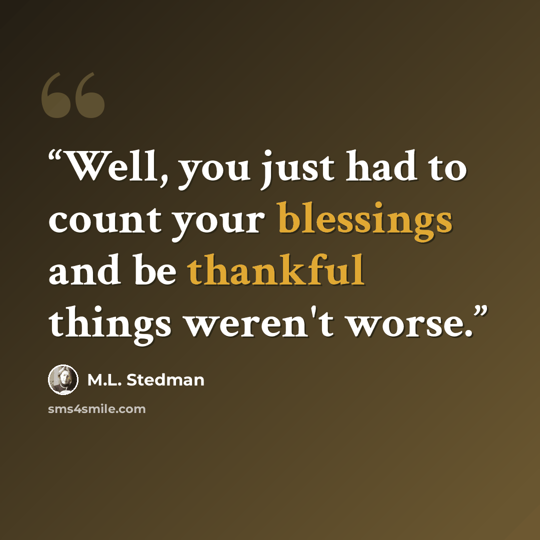 “Well, you just had to count your blessings and be thankful things weren't worse.” quote by M.L. Stedman