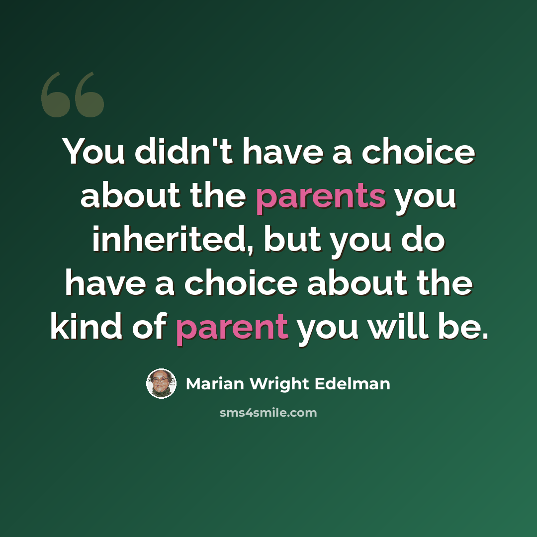 “You didn't have a choice about the parents you inherited, but you do have a choice about the kind of parent you will be.” quote by Marian Wright Edelman