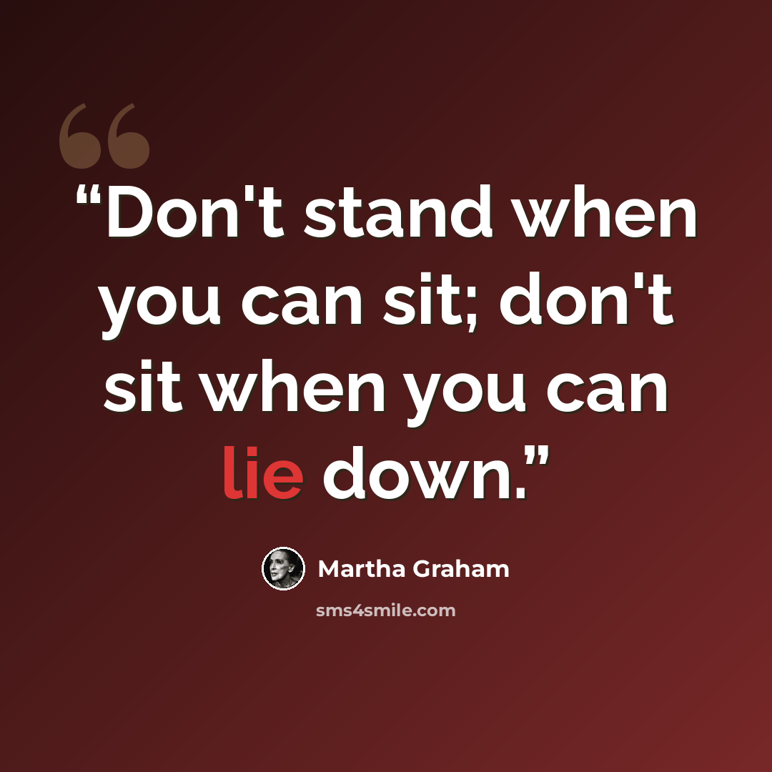 “Don't stand when you can sit; don't sit when you can lie down.” quote by Martha Graham