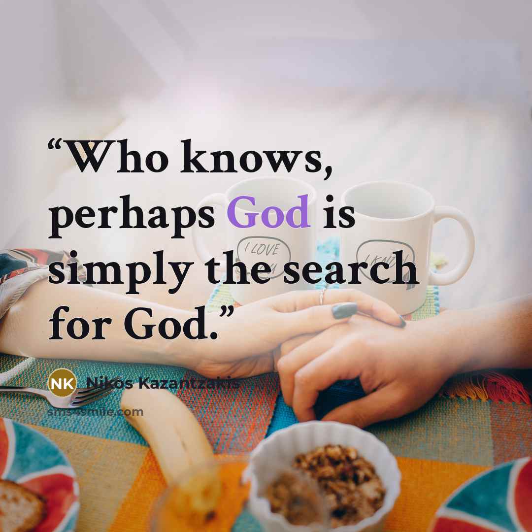 “Who knows, perhaps God is simply the search for God.” quote by Nikos Kazantzakis