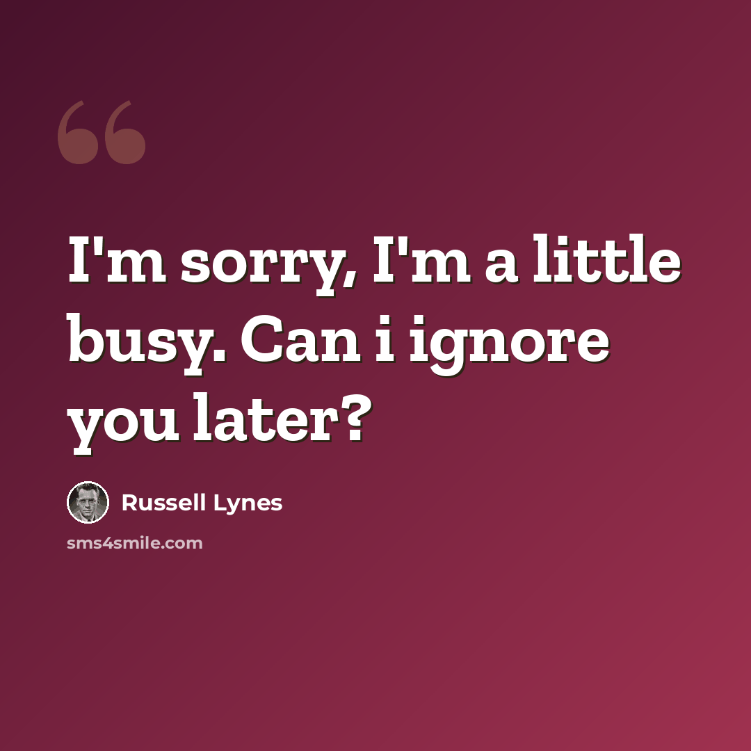 “I'm sorry, I'm a little busy. Can i ignore you later?” quote by Russell Lynes