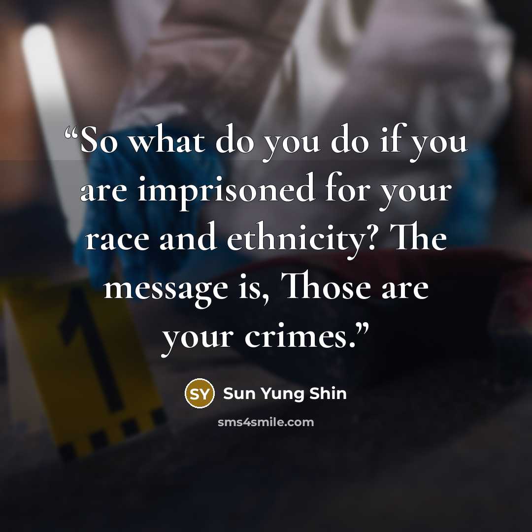 “So what do you do if you are imprisoned for your race and ethnicity? The message is, Those are your crimes.” quote by Sun Yung Shin