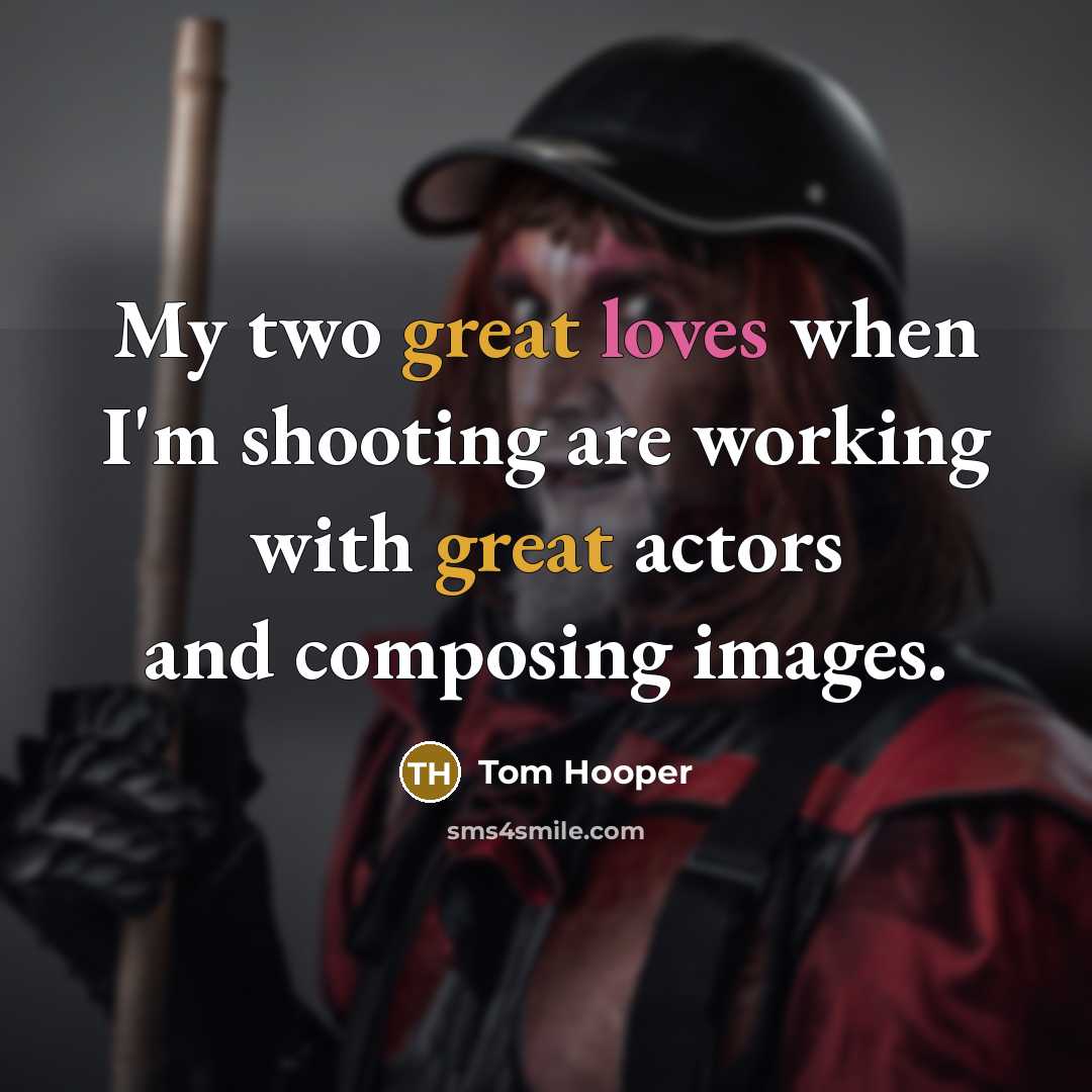 “My two great loves when I'm shooting are working with great actors and composing images.” quote by Tom Hooper