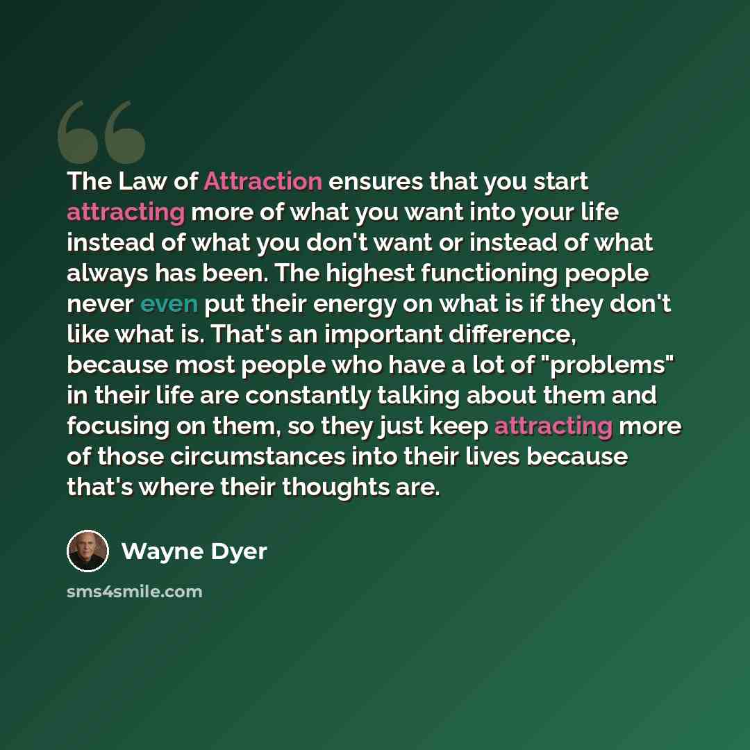 “The Law of Attraction ensures that you start attracting more of what you want into your life instead of what you don't want or instead of what always has been. The highest functioning people never even put their energy on what is if they don't like what is. That's an important difference, because…” quote by Wayne Dyer