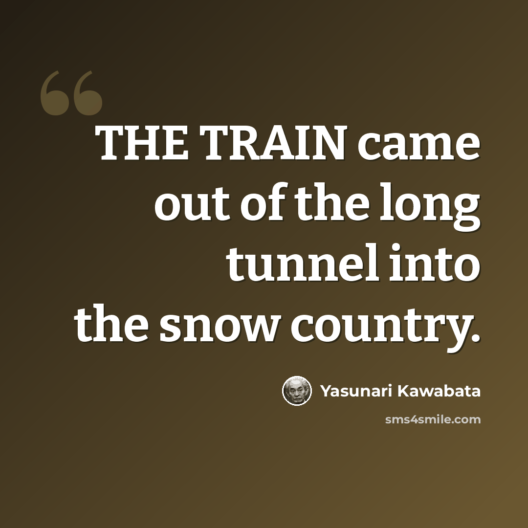 “THE TRAIN came out of the long tunnel into the snow country.” quote by Yasunari Kawabata