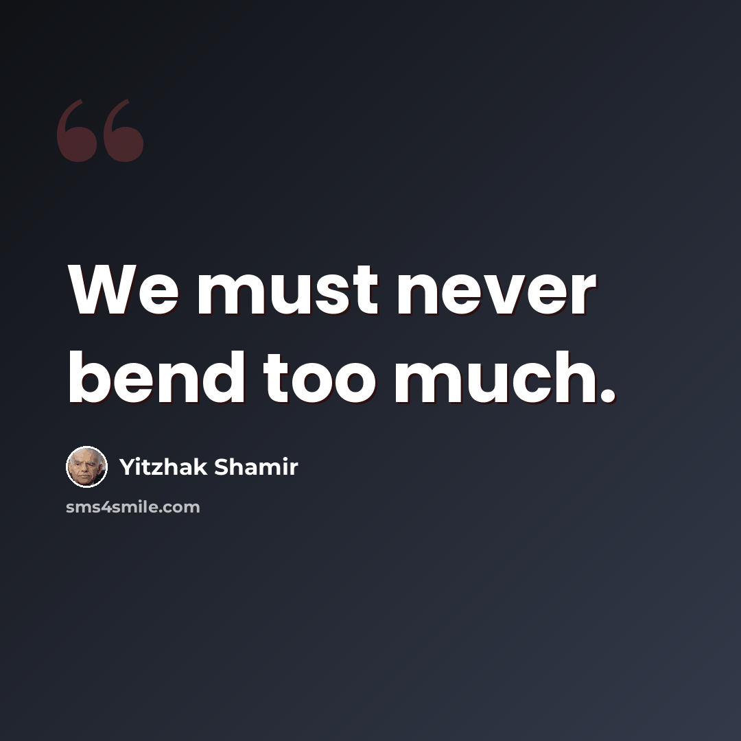 “We must never bend too much.” quote by Yitzhak Shamir