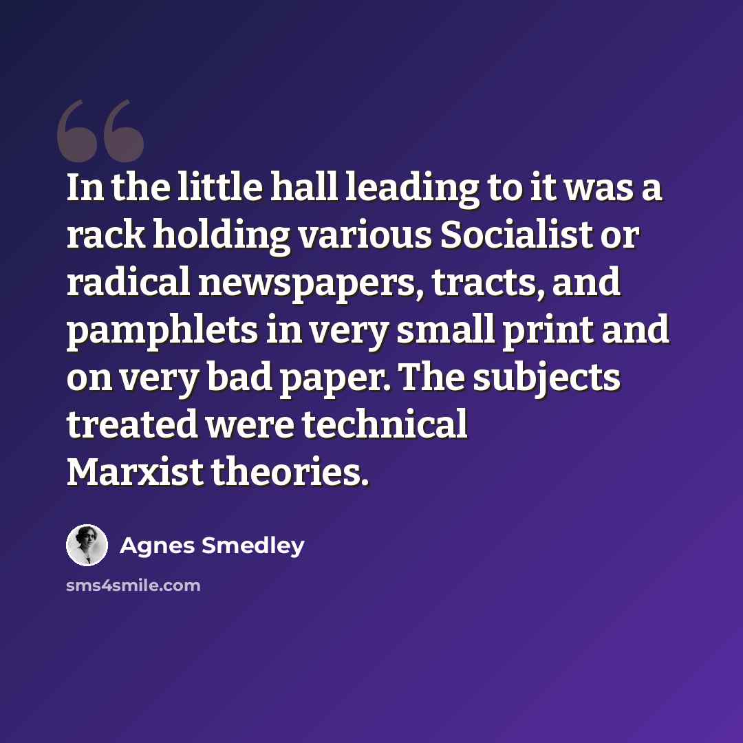 “In the little hall leading to it was a rack holding various Socialist or radical newspapers, tracts, and pamphlets in very small print and on very bad paper. The subjects treated were technical Marxist theories.” quote by Agnes Smedley