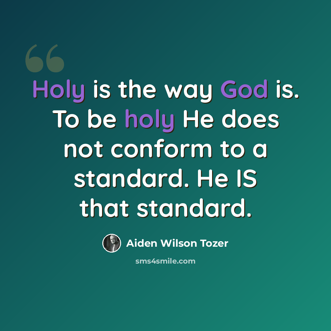 “Holy is the way God is. To be holy He does not conform to a standard. He IS that standard.” quote by Aiden Wilson Tozer