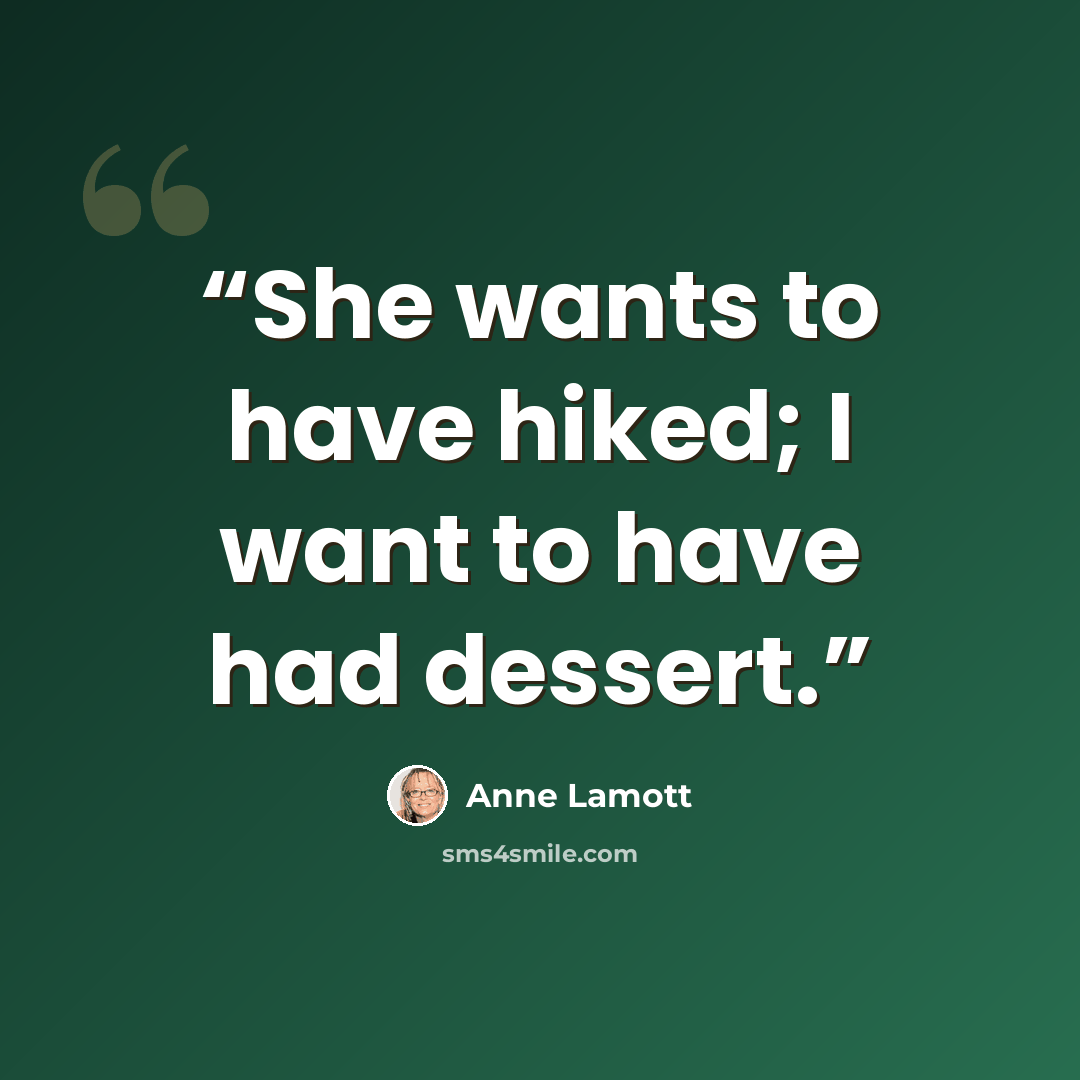 “She wants to have hiked; I want to have had dessert.” quote by Anne Lamott