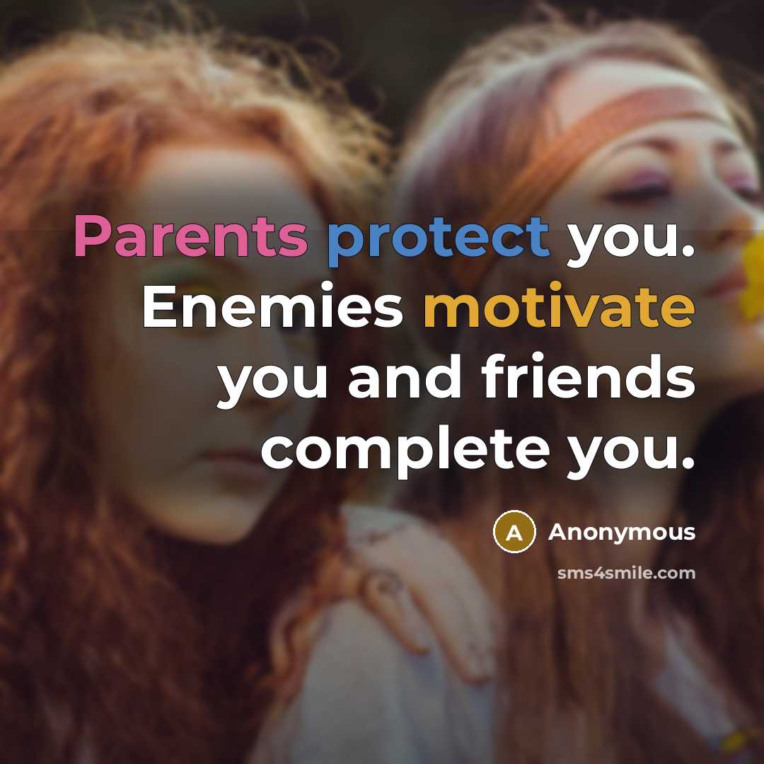 “Parents protect you. Enemies motivate you and friends complete you.” quote by Anonymous