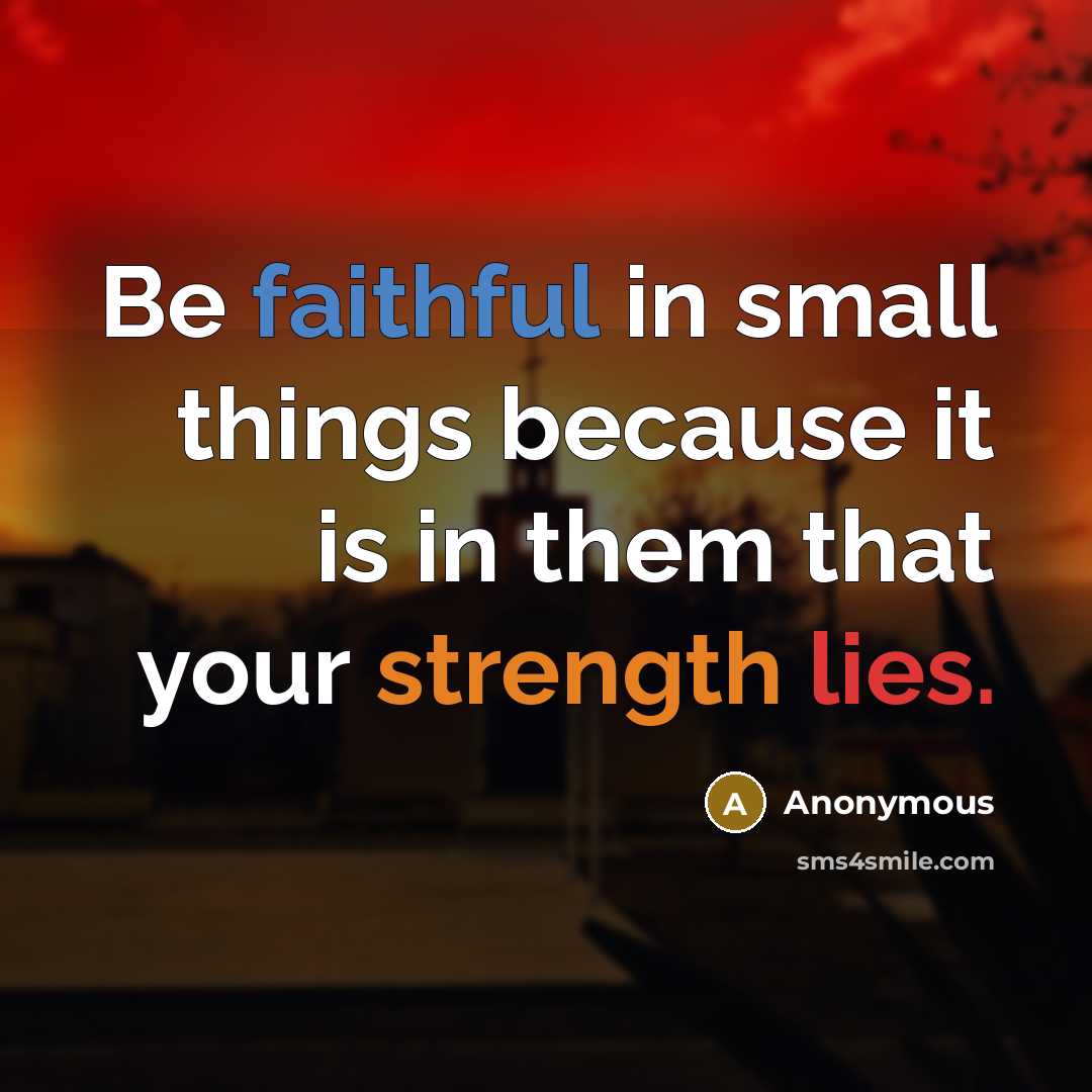 “Be faithful in small things because it is in them that your strength lies.” quote by Anonymous