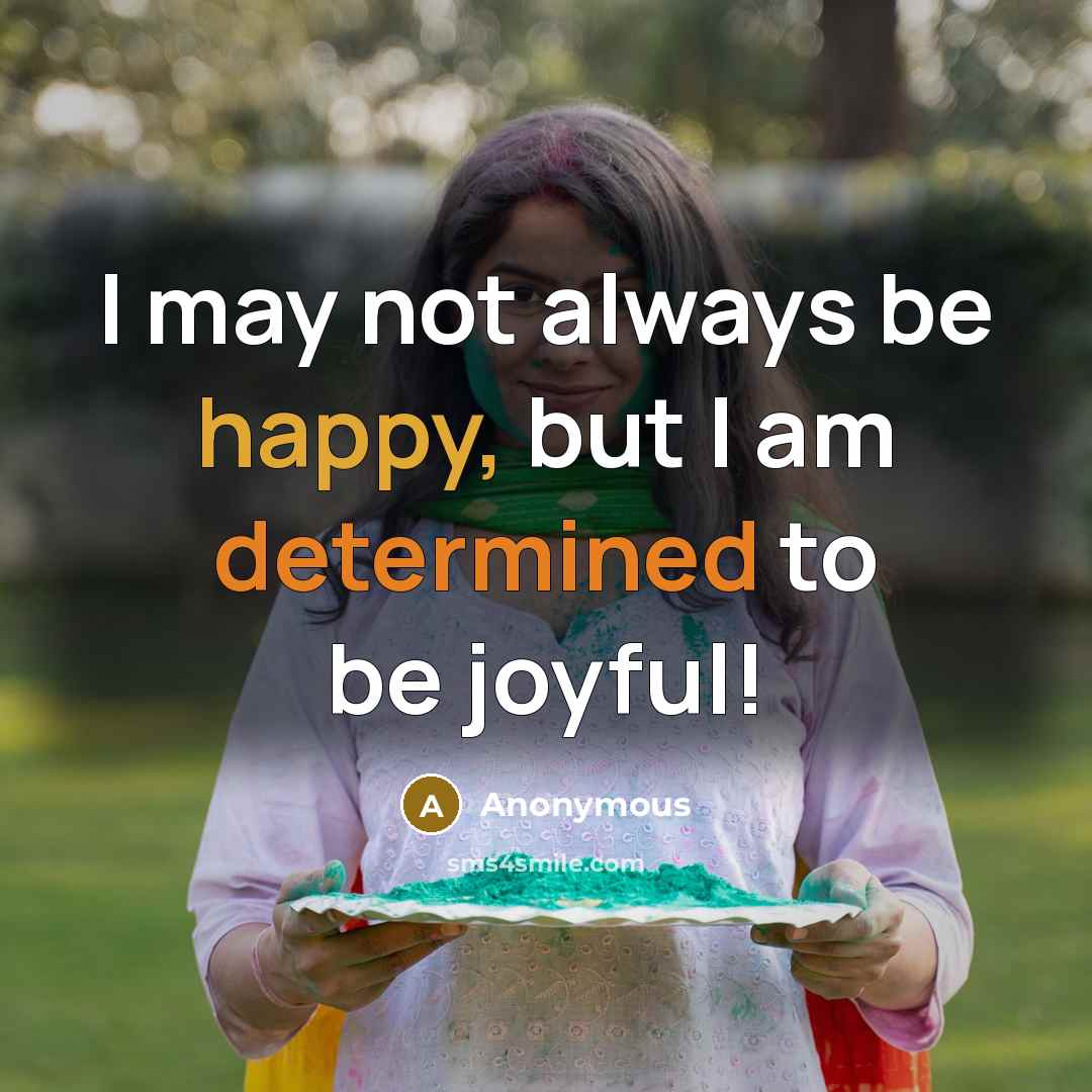 “I may not always be happy, but I am determined to be joyful!” quote by Anonymous