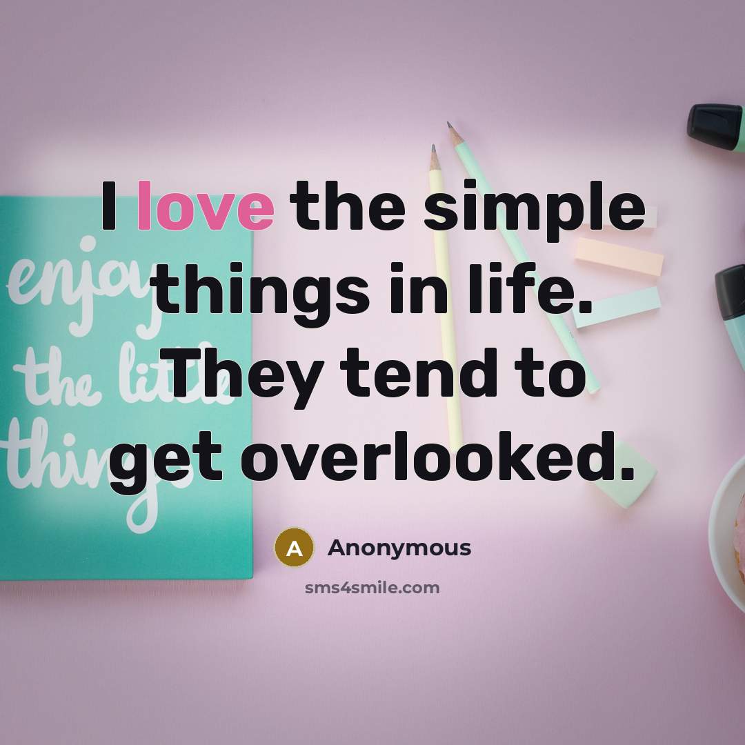 “I love the simple things in life. They tend to get overlooked.” quote by Anonymous