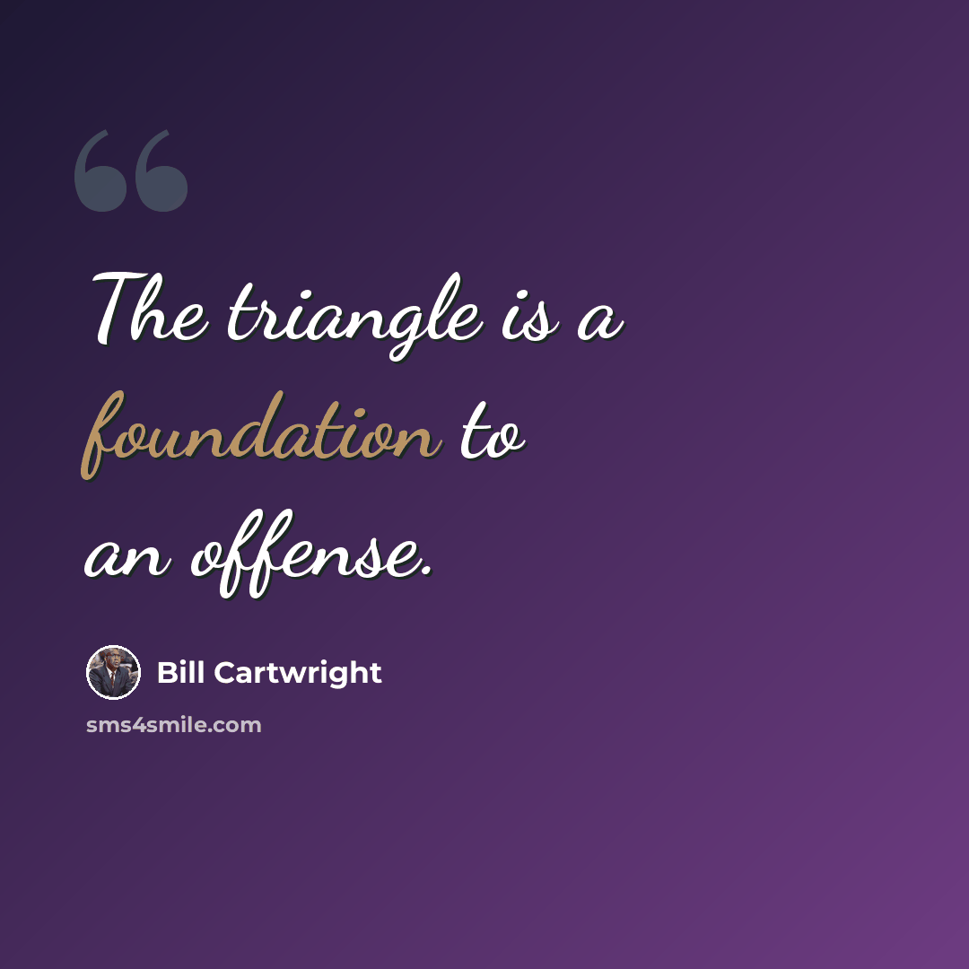 “The triangle is a foundation to an offense.” quote by Bill Cartwright