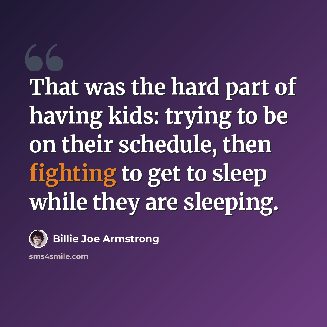 “That was the hard part of having kids: trying to be on their schedule, then fighting to get to sleep while they are sleeping.” quote by Billie Joe Armstrong