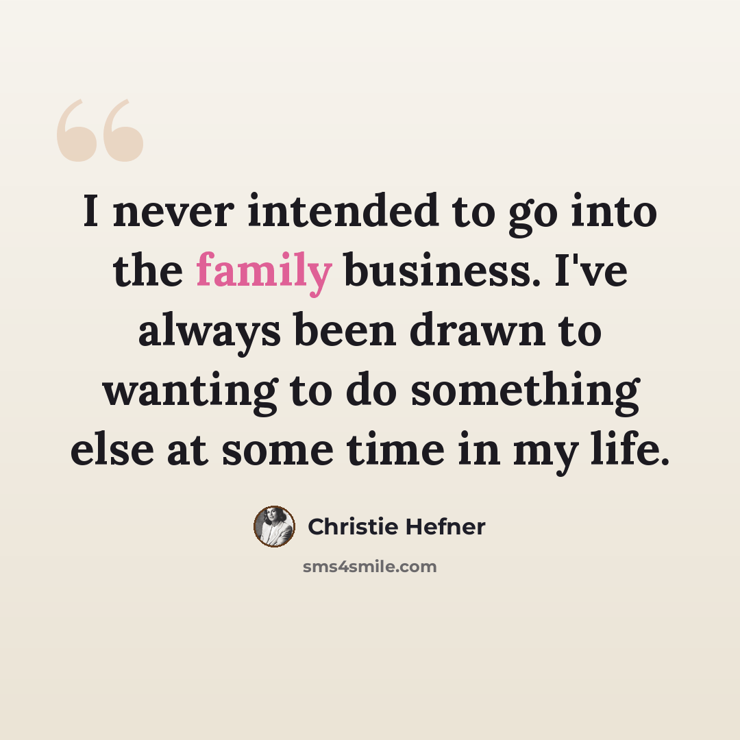 “I never intended to go into the family business. I've always been drawn to wanting to do something else at some time in my life.” quote by Christie Hefner