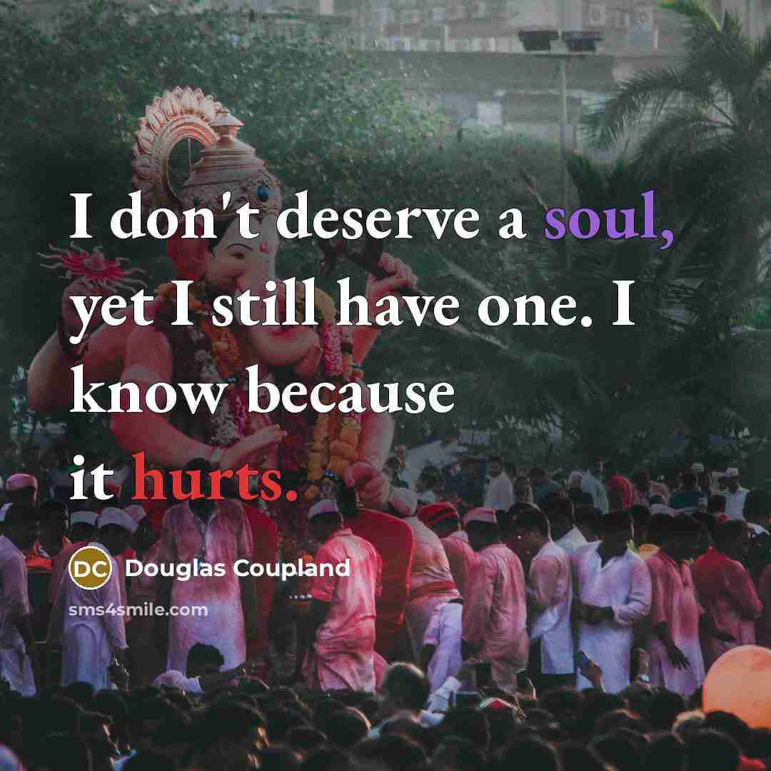“I don't deserve a soul, yet I still have one. I know because it hurts.” quote by Douglas Coupland