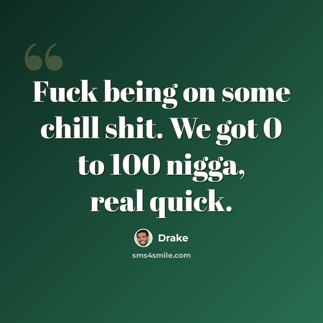“Fuck being on some chill shit. We got 0 to 100 nigga, real quick.” quote by Drake