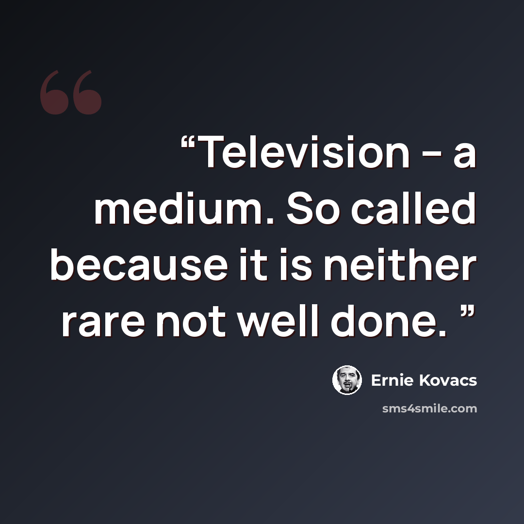 “Television – a medium. So called because it is neither rare not well done.” quote by Ernie Kovacs