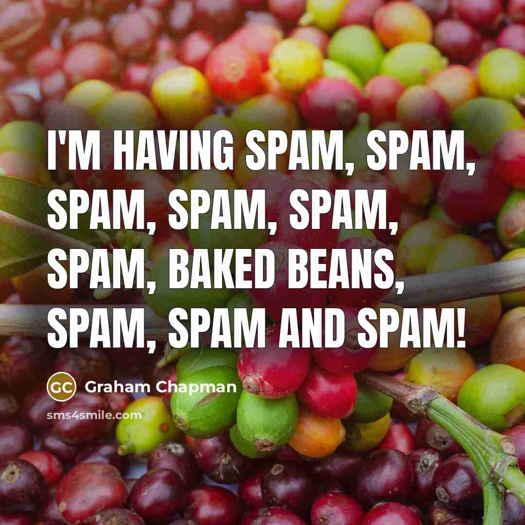 “I'm having Spam, Spam, Spam, Spam, Spam, Spam, baked beans, Spam, Spam and Spam!” quote by Graham Chapman