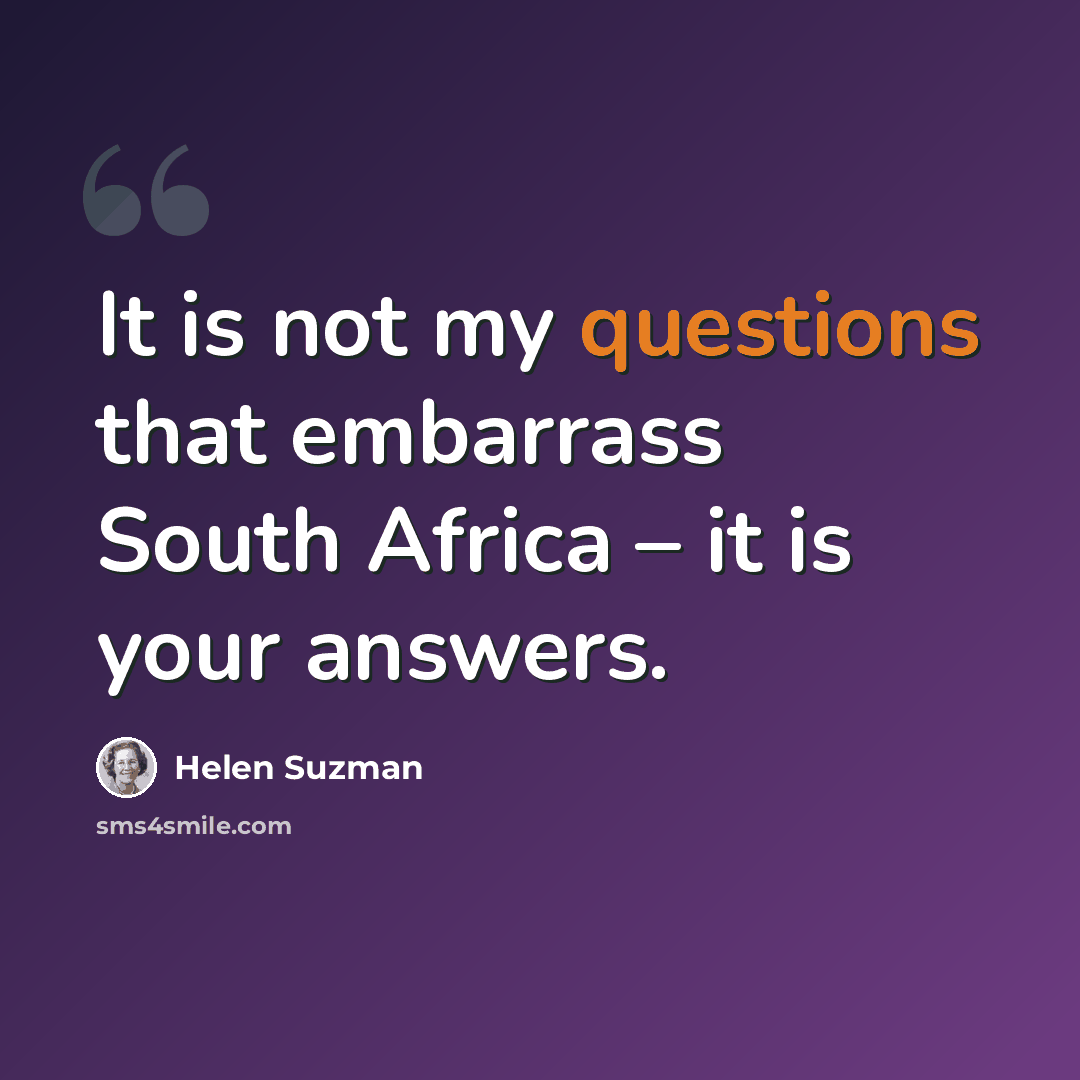 “It is not my questions that embarrass South Africa – it is your answers.” quote by Helen Suzman