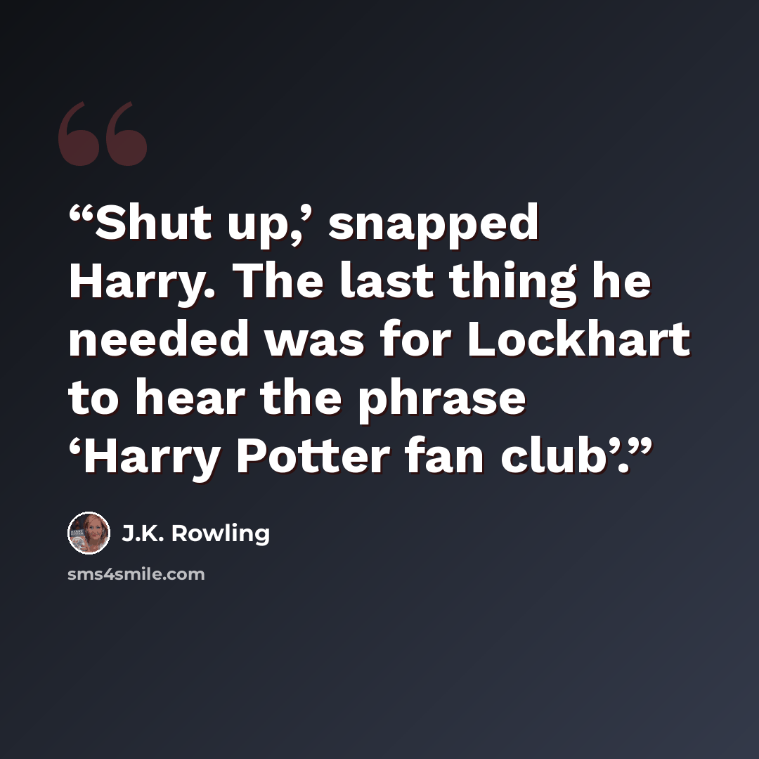 “Shut up,’ snapped Harry. The last thing he needed was for Lockhart to hear the phrase ‘Harry Potter fan club’.” quote by J.K. Rowling