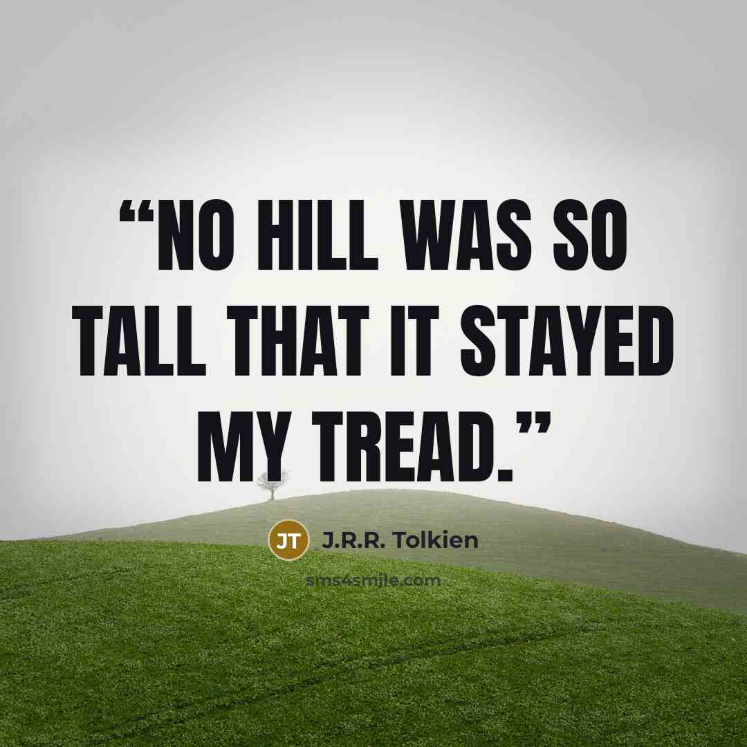 “No hill was so tall that it stayed my tread.” quote by J.R.R. Tolkien