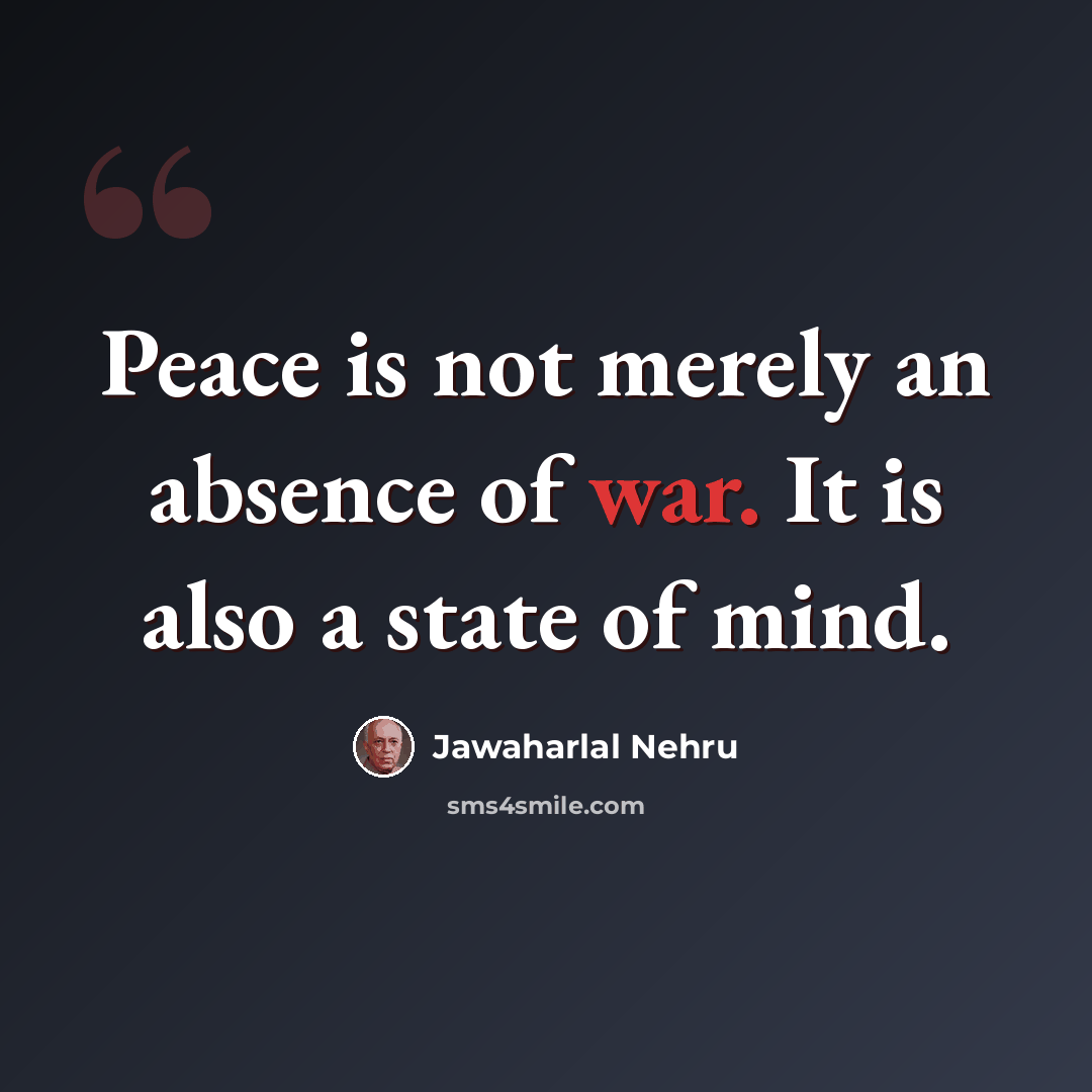 “Peace is not merely an absence of war. It is also a state of mind.” quote by Jawaharlal Nehru