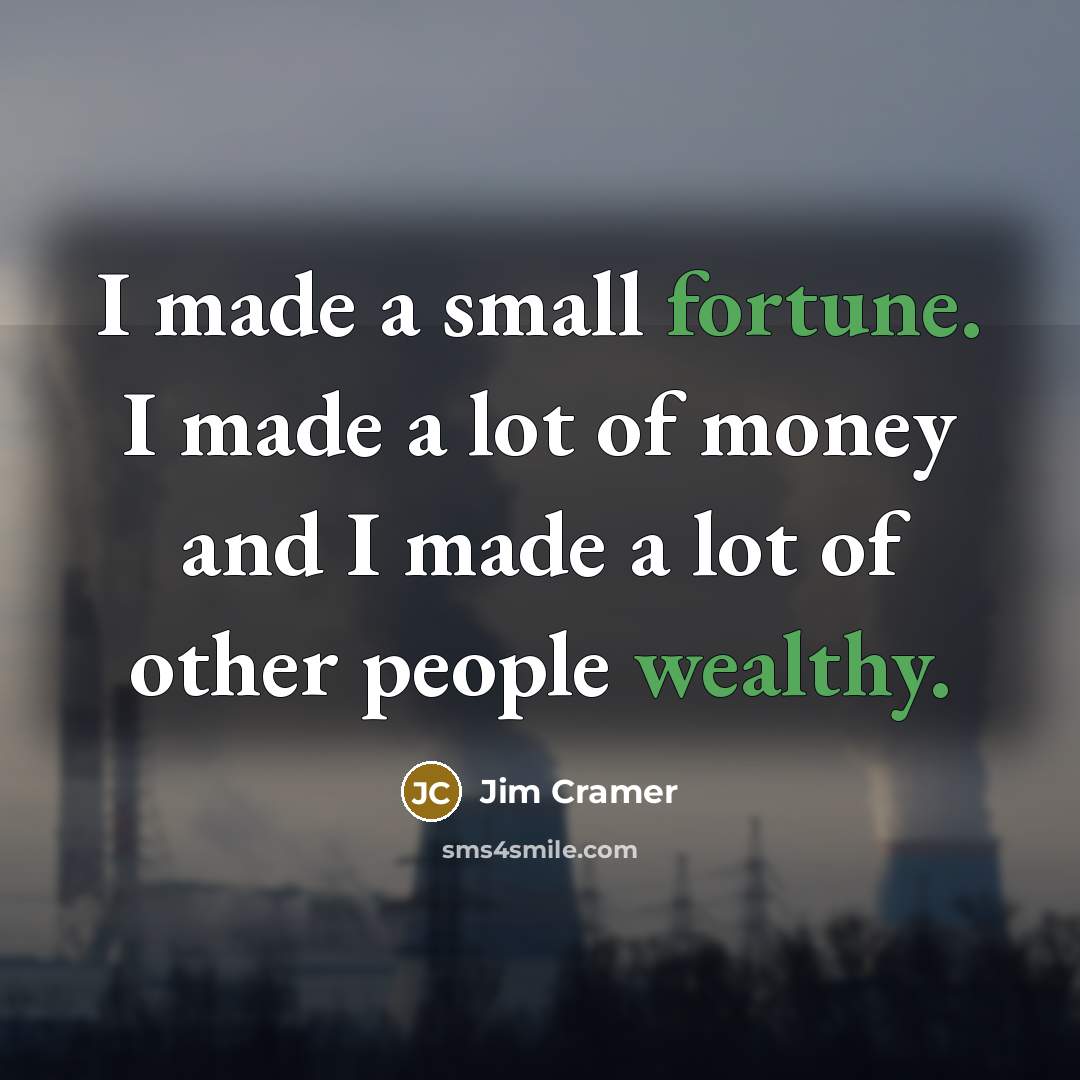 “I made a small fortune. I made a lot of money and I made a lot of other people wealthy.” quote by Jim Cramer