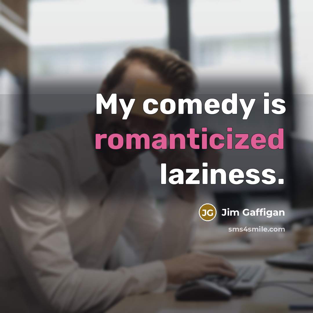 “My comedy is romanticized laziness.” quote by Jim Gaffigan