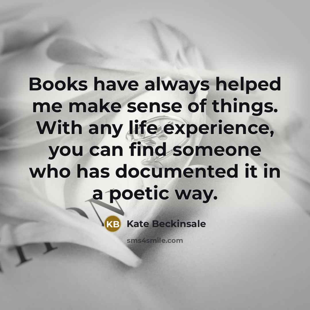 “Books have always helped me make sense of things. With any life experience, you can find someone who has documented it in a poetic way.” quote by Kate Beckinsale