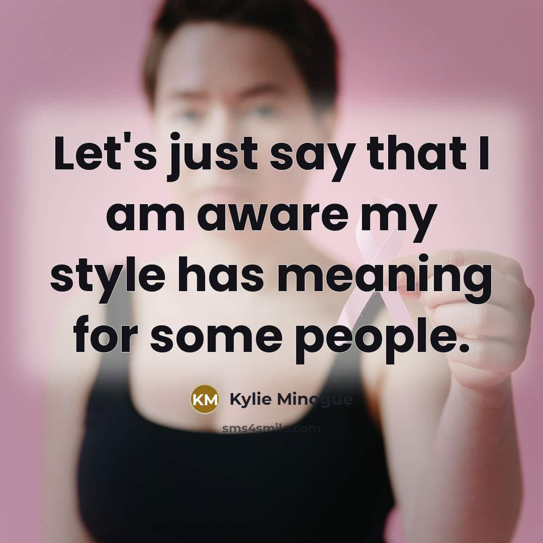 “Let's just say that I am aware my style has meaning for some people.” quote by Kylie Minogue