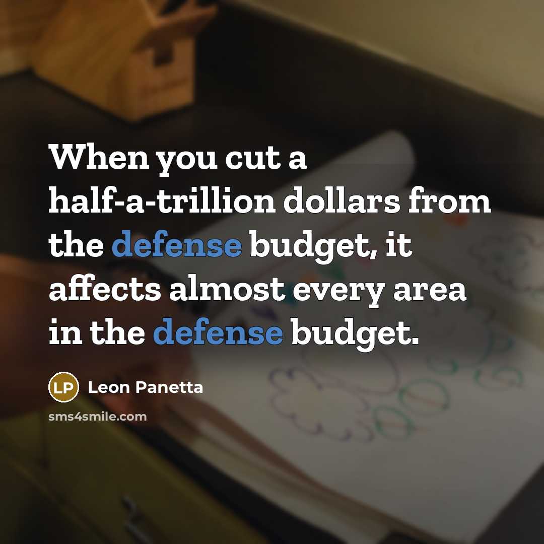 “When you cut a half-a-trillion dollars from the defense budget, it affects almost every area in the defense budget.” quote by Leon Panetta