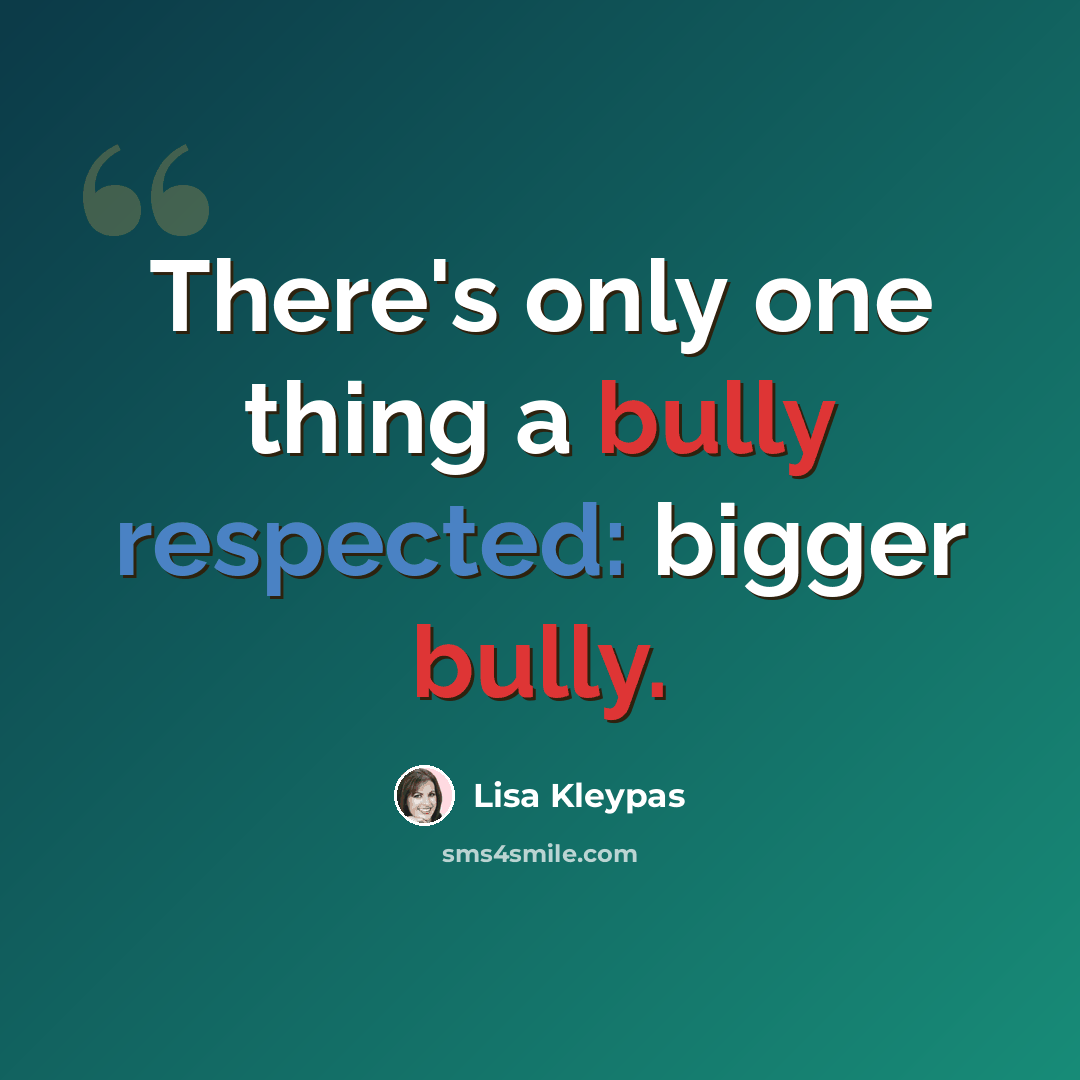 “There's only one thing a bully respected: bigger bully.” quote by Lisa Kleypas