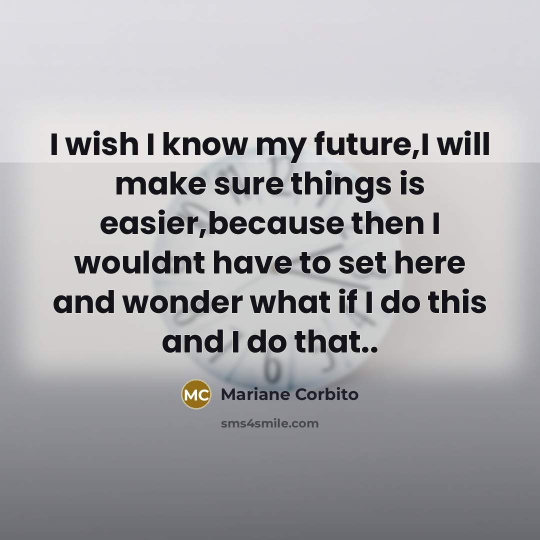 “I wish I know my future,I will make sure things is easier,because then I wouldnt have to set here and wonder what if I do this and I do that..” quote by Mariane Corbito