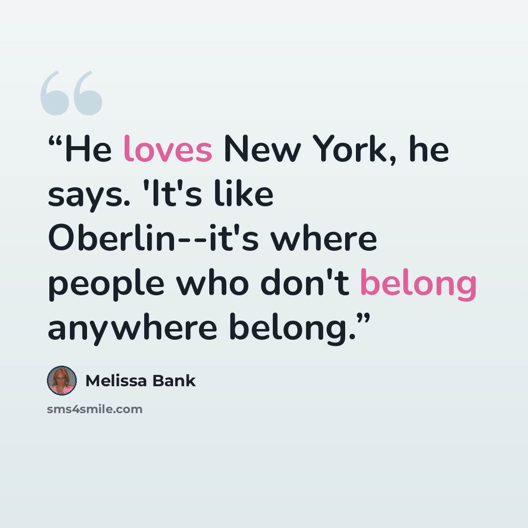 “He loves New York, he says. 'It's like Oberlin--it's where people who don't belong anywhere belong.” quote by Melissa Bank