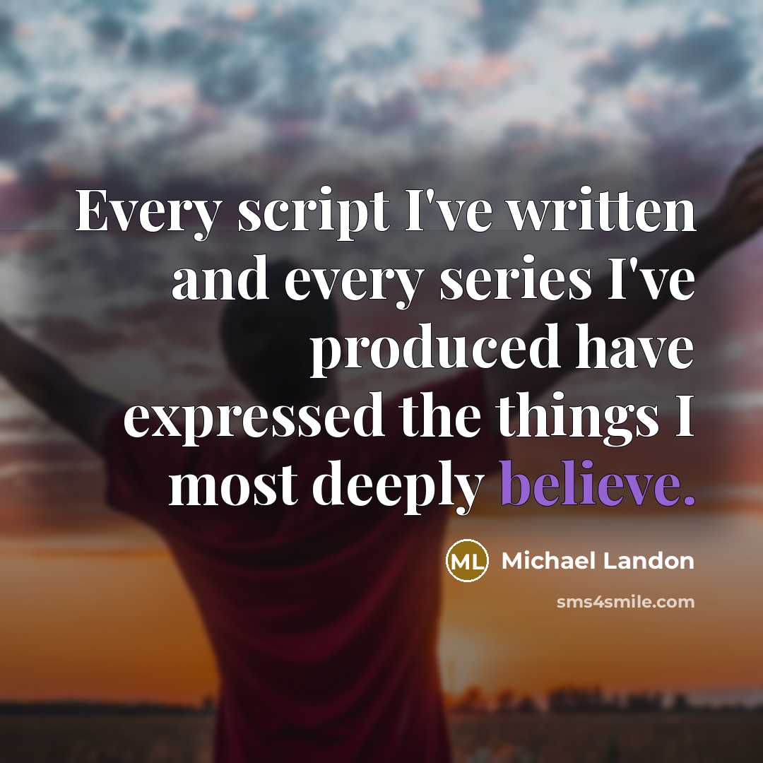 “Every script I've written and every series I've produced have expressed the things I most deeply believe.” quote by Michael Landon