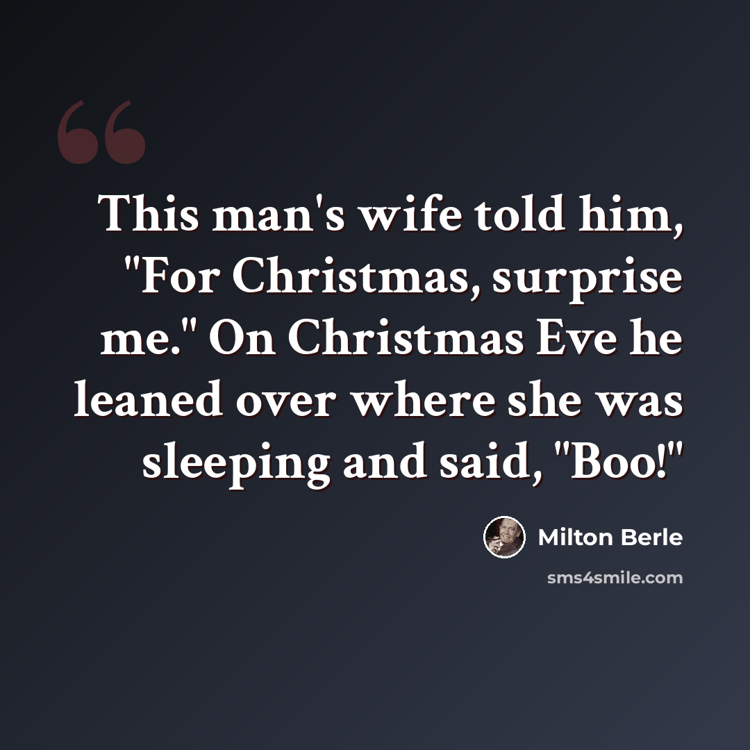“This man's wife told him, "For Christmas, surprise me." On Christmas Eve he leaned over where she was sleeping and said, "Boo!"” quote by Milton Berle
