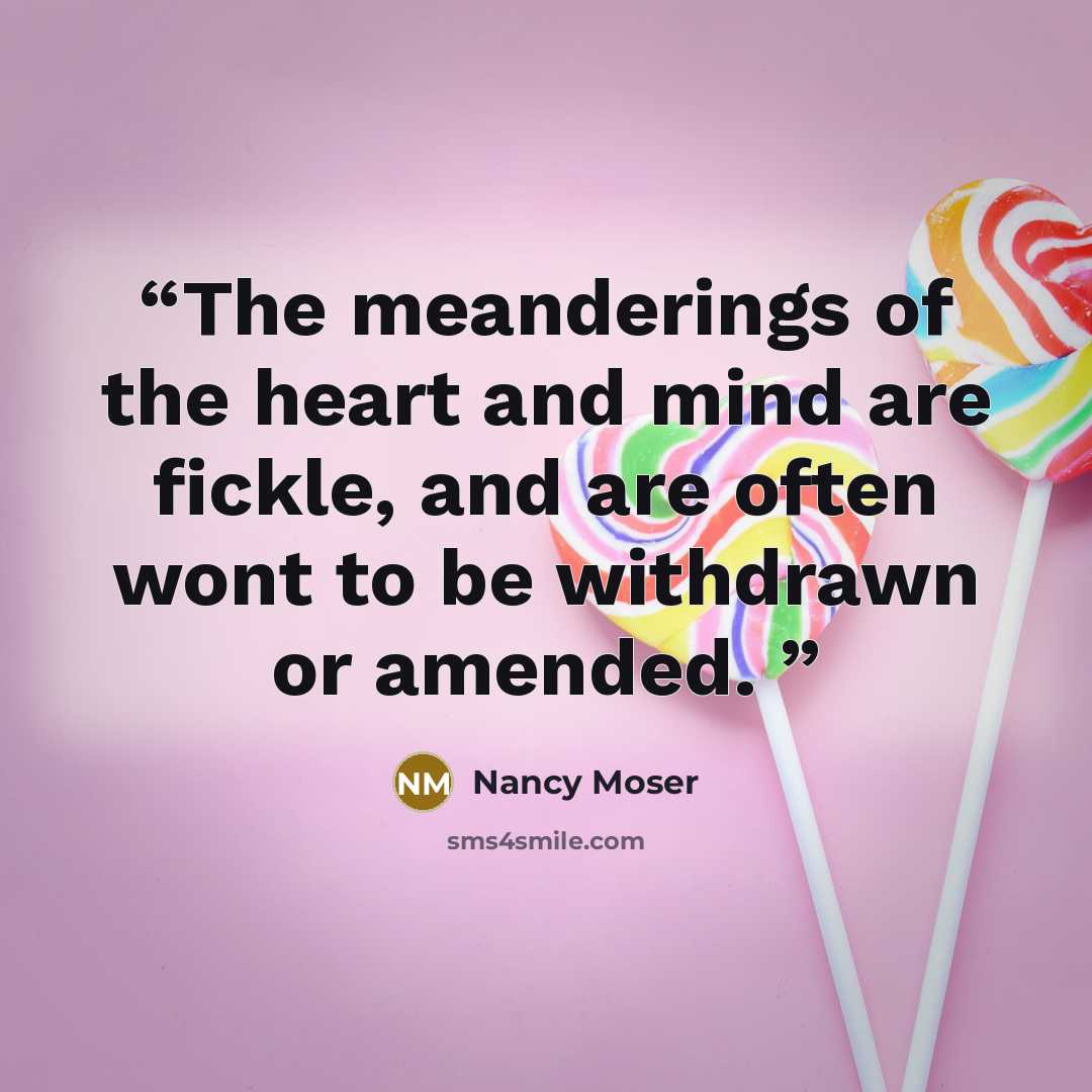 “The meanderings of the heart and mind are fickle, and are often wont to be withdrawn or amended.” quote by Nancy Moser
