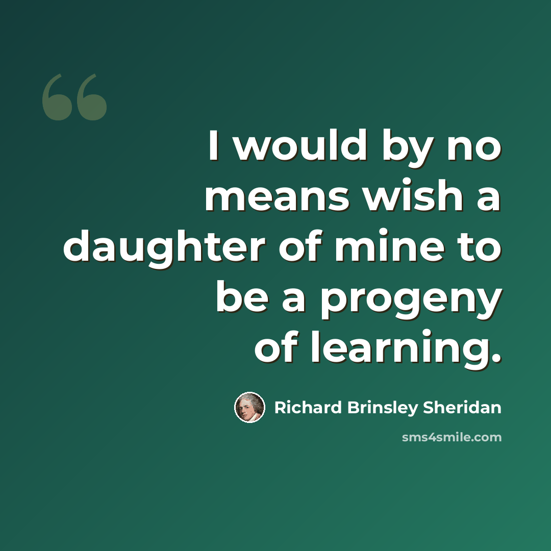 “I would by no means wish a daughter of mine to be a progeny of learning.” quote by Richard Brinsley Sheridan
