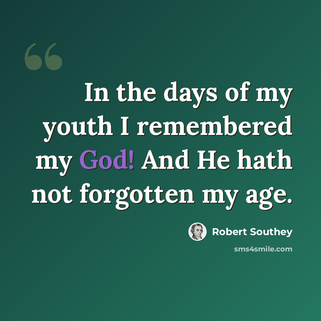 “In the days of my youth I remembered my God! And He hath not forgotten my age.” quote by Robert Southey