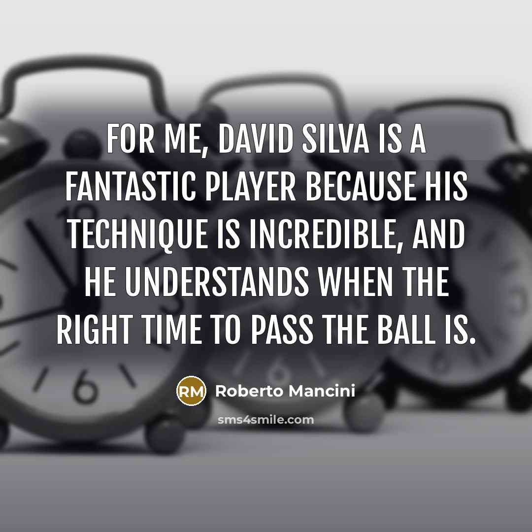 “For me, David Silva is a fantastic player because his technique is incredible, and he understands when the right time to pass the ball is.” quote by Roberto Mancini