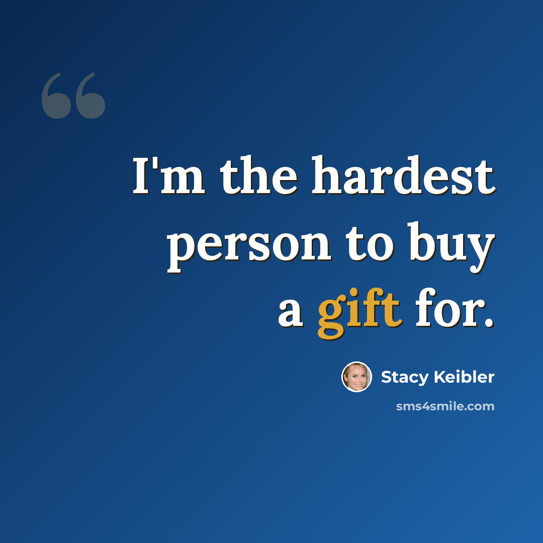 “I'm the hardest person to buy a gift for.” quote by Stacy Keibler