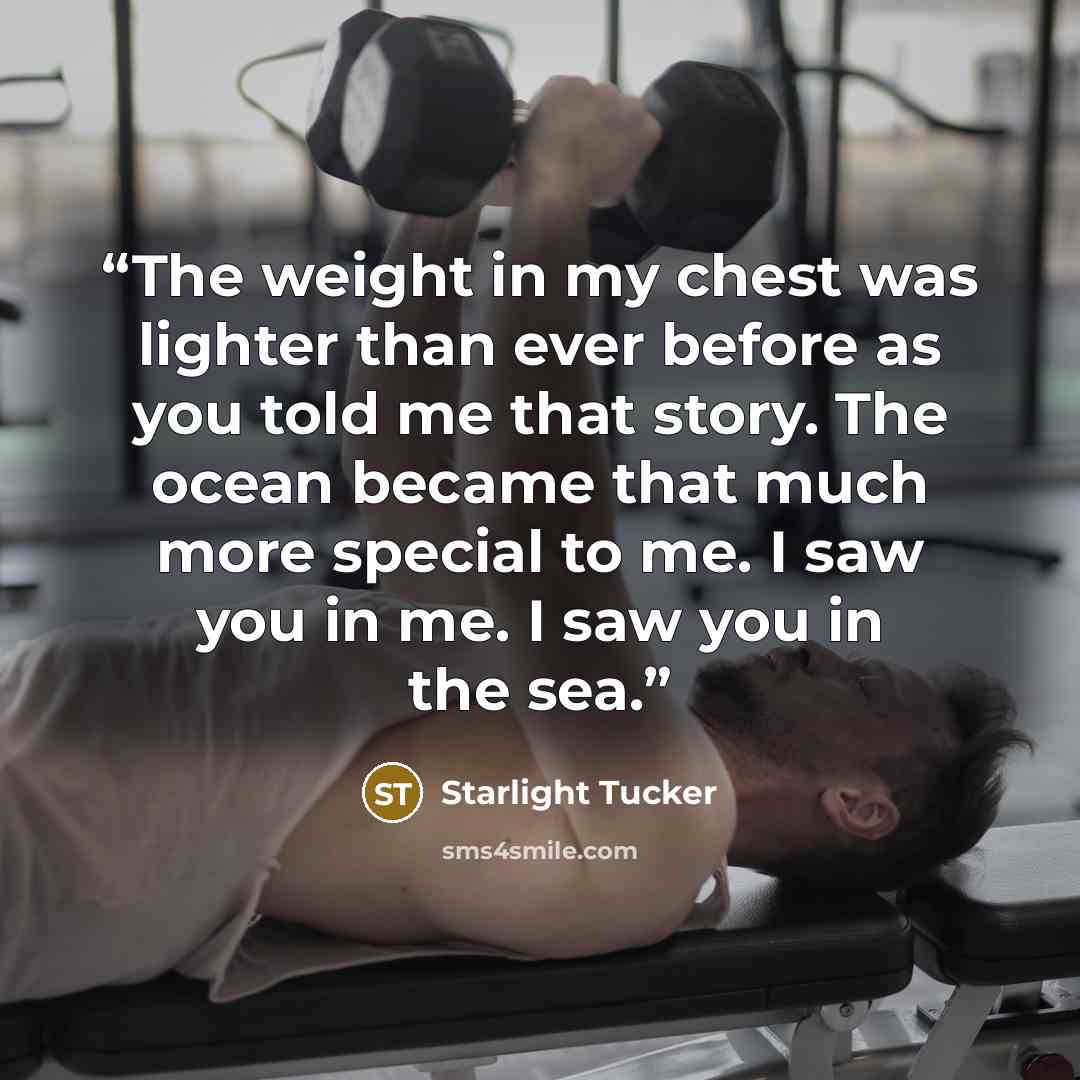 “The weight in my chest was lighter than ever before as you told me that story. The ocean became that much more special to me. I saw you in me. I saw you in the sea.” quote by Starlight Tucker