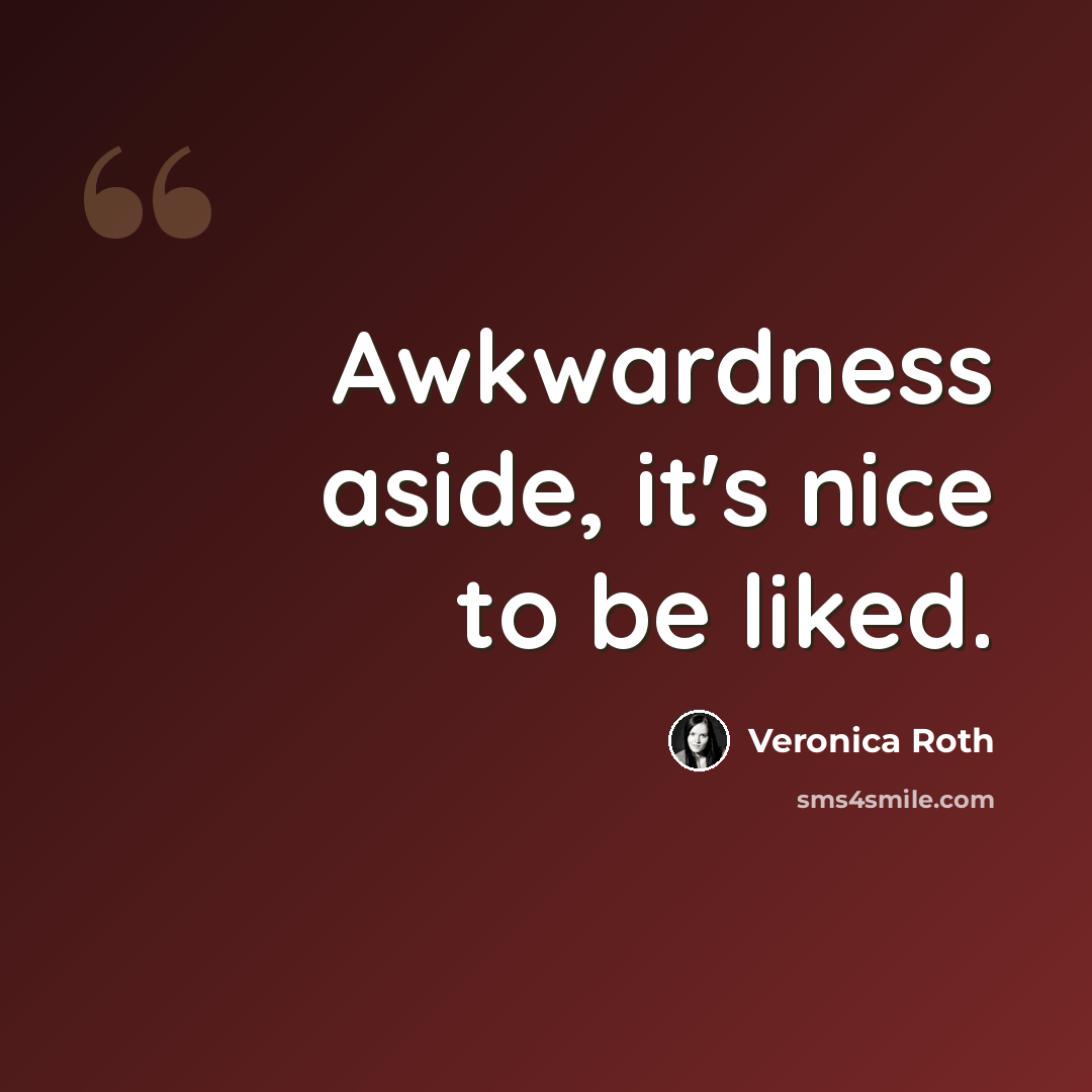 “Awkwardness aside, it's nice to be liked.” quote by Veronica Roth