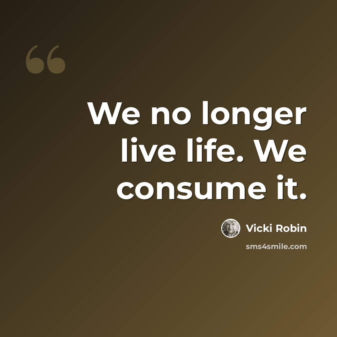 “We no longer live life. We consume it.” quote by Vicki Robin