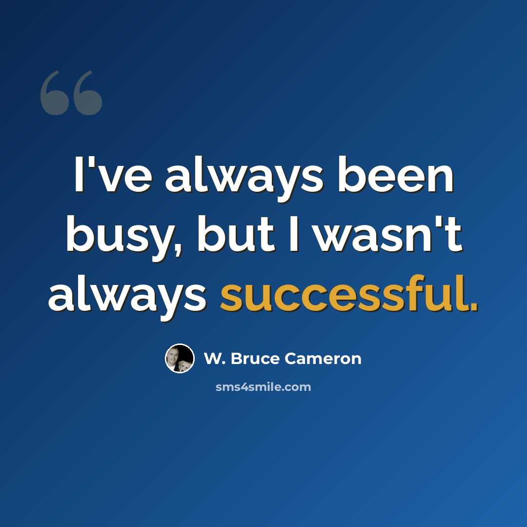 “I've always been busy, but I wasn't always successful.” quote by W. Bruce Cameron